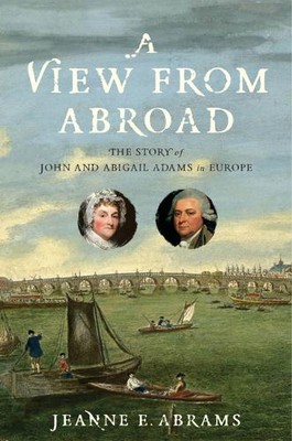 A View from Abroad   The Story of John and Abigail Adams in Europe Abrams