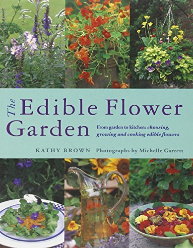 The Edible Flower Garden: From Garden to Kitchen: Choosing, Growing and Cookin,