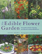 The Edible Flower Garden: From Garden to Kitchen: Choosing, Growing and Cookin,