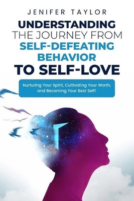 Understanding the Journey from Self-Defeating Behavior to Self-Love: Nurturing Y