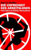 Die Unfreiheit Des Arbeitslosen FüNf Jahre Im KöLner Hartzodrom Enno E. DreßLer