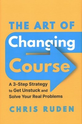 Art of Changing Course : A 3-step Strategy to Get Unstuck and Solve Your Real...