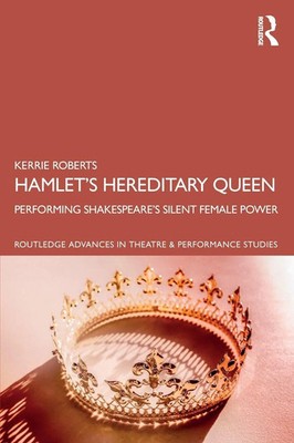 Hamlet's Hereditary Queen Performing Shakespeare's Silent Female Power Roberts