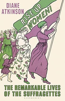 Rise Up Women!: The Remarkable Lives of the Suffragettes by Atkinson, Dr Diane