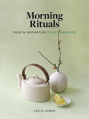 Morning Rituals: Ideas and Inspiration to Get Energized by Leslie Koren (English