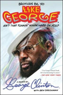 Brothas Be, Yo Like George, Ain't That Funkin' Kinda Hard on You?: A Memoir: New