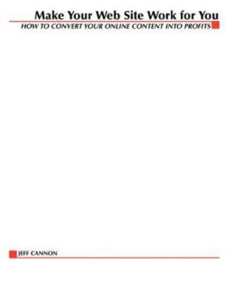 Make Your Website Work for You : How to Convert Your Online Content into Prof...