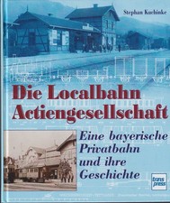 Die Localbahn-Actiengesellschaft -Eine bayerische Privatbahn und ihre Geschichte