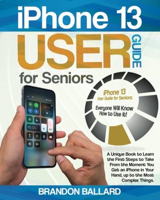 iPhone 13 User Guide for Seniors: A Unique Book to Learn the Fir