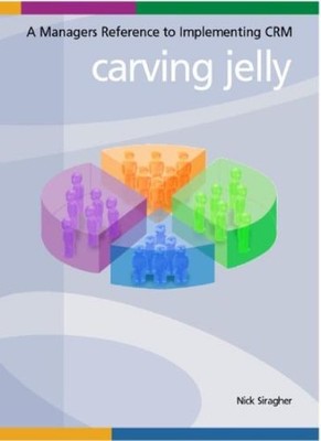 Carving Jelly: A Managers Reference to Implementing CRM (Custome
