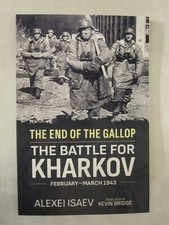 The End of the Gallop : The Battle for Kharkov, February-March 1943 by Alexei...