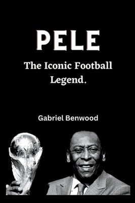 Pele: The Iconic Football Legend by Gabriel Benwood Paperback Book