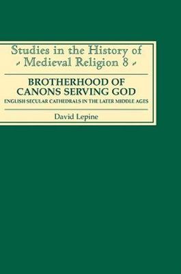 A Brotherhood of Canons Serving God: English Secular Cathedrals in the Later...