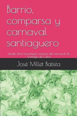 Barrio, comparsa y carnaval santiaguero: Estudio etno-sociol?gico acerca del car