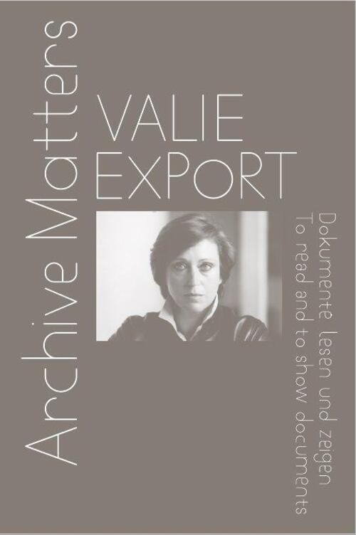 Valie Export. Archive Matters. Dokumente Lesen Und Zeigen. To Read And