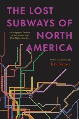 The Lost Subways of North America : A Cartographic Guide to the P