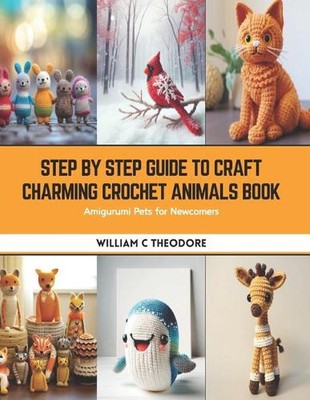 Step by Step Guide to Craft Charming Crochet Animals Book: Amigurumi Pets for Ne