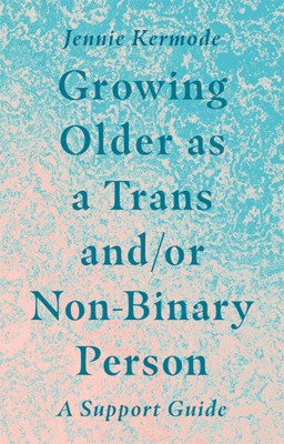 Growing Older as a Trans And/Or Non-Binary Person: A Support Guide [Paperback]