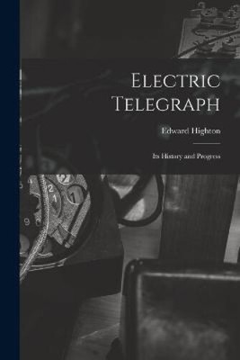 Electric Telegraph: Its History and Progress by Edward Highton