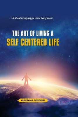 The Art of Living a SELF CENTERED LIFE: A Guide about being Fulfilled while bein