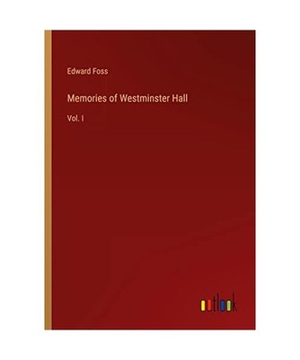Memories of Westminster Hall: Vol. I: Vol. I, Foss, Edward