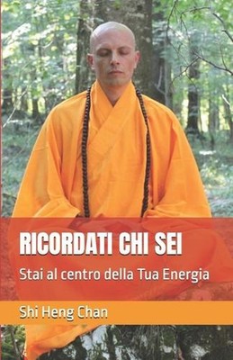 Ricordati CHI SEI: Stai al centro della Tua Energia by Shi Shi Heng Chan Master