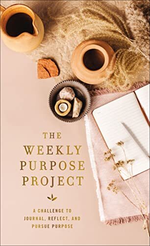 The Weekly Purpose Project: A Challenge to Journal, Reflect, and Pursue Purpose The Weekly Purpose Project: A Challenge to Journal, Reflect, and Pursue Purpose