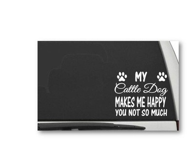MY CATTLE DOG MAKES ME HAPPY YOU NOT SO MUCH Decal Sticker CW5243