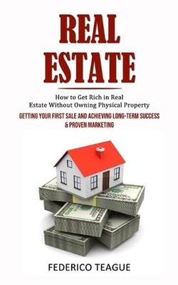 Real Estate: How to Get Rich in Real Estate Without Owning Physical Property (Ge