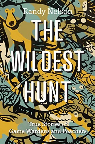The Wildest Hunt: True Stories of Game Wardens and Poachers by Nelson New+-