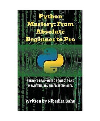 Python Mastery: From Absolute Beginner to Pro, Sahu, Nibedita