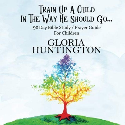 Train Up A Child In The Way He Should Go...: 90 Day Bible Study / Prayer Gui...