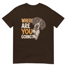 Where Are You Going Funny German Shorthaired Pointer Dog Lover Graphic T Shirt