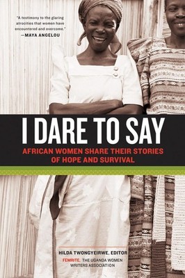 I Dare to Say: African Women Share Their Stories of Hope and Survival by Hilda T