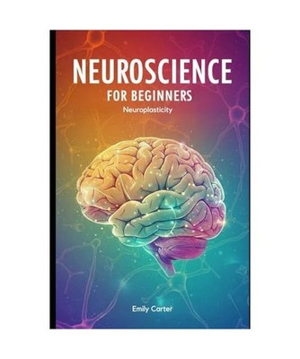 Neuroscience for Beginners: Neuroplasticity: A Comprehensive Guide to Brain Plas