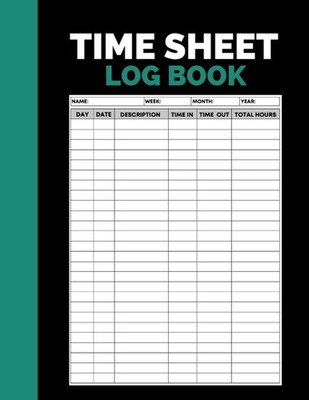 Time Sheet Log Book: Record and Monitor Daily, Weekly, Monthly Hours Worked, Log