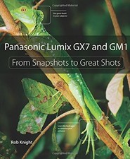 PANASONIC LUMIX GX7 AND GM1: FROM SNAPSHOTS TO GREAT SHOTS By Rob Knight Knight