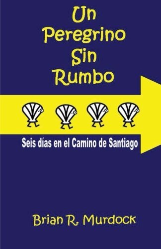 Un Peregrino sin Rumbo: Seis dias en el Camino de Santiago.by Murdock New