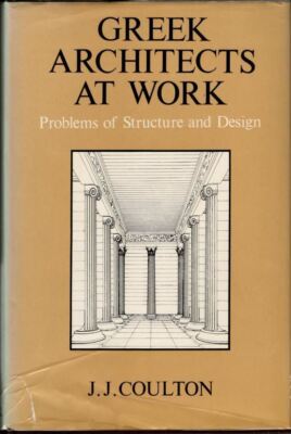 Greek Architects at Work: Problems of Structure and Design : J. J. Coulton