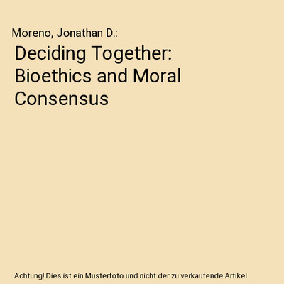 Deciding Together: Bioethics and Moral Consensus, Moreno, Jonathan D.