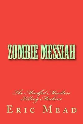 Zombie Messiah: The Mindful Mindless Killing Machine By Eric T Mead - New Cop...