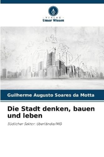 Guilherme Augusto Soares Da Motta Die Stadt denken, bauen und leben (Tascabile)