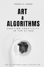 Art & Algorithms: Crafting Creativity in the AI Era by Samuel H. Larsen Paperbac