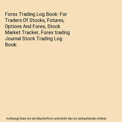 Forex Trading Log Book: For Traders Of Stocks, Futures, Options And Forex, Stock