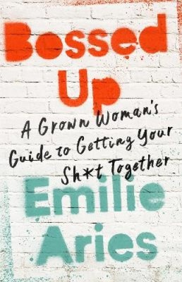 Bossed Up: A Grown Woman's Guide to Getting Your Sh*t Together by Aries, Emilie
