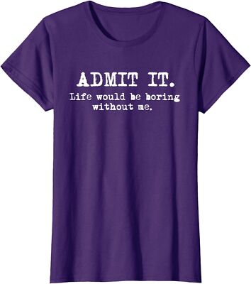 Admit It Life Would Be Boring Without Me Funny Saying Ladies' Crewneck T-Shirt