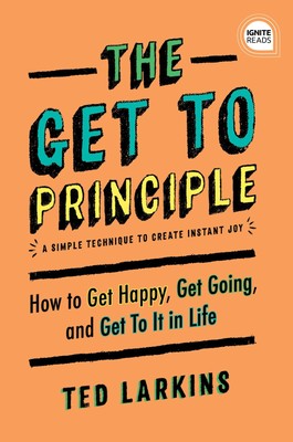 The Get To Principle: How to Get Happy, Get Going, and Get To It in Life (Ig...