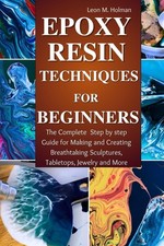 Epoxy Resin Techniques for Beginners The Complete Step by step Guide for Making