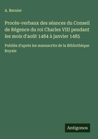 A. Bernier | ProcèS-Verbaux Des SéAnces Du Conseil De RéGence Du Roi Charles...