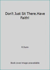 Don't Just Sit There.Have Faith! by R Dunn